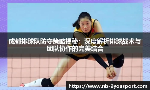 成都排球队防守策略揭秘：深度解析排球战术与团队协作的完美结合