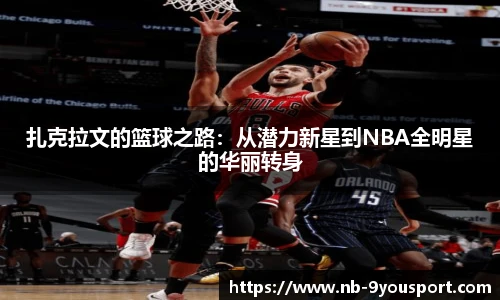 扎克拉文的篮球之路：从潜力新星到NBA全明星的华丽转身