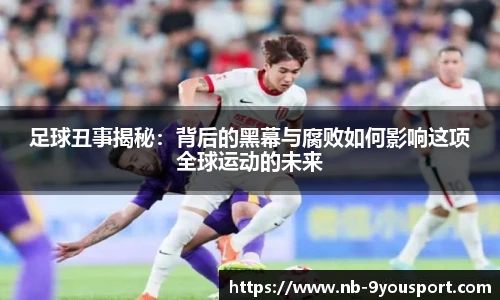 足球丑事揭秘：背后的黑幕与腐败如何影响这项全球运动的未来
